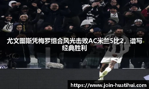 尤文图斯凭梅罗组合风光击败AC米兰5比2，谱写经典胜利