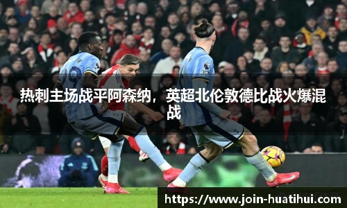 热刺主场战平阿森纳，英超北伦敦德比战火爆混战